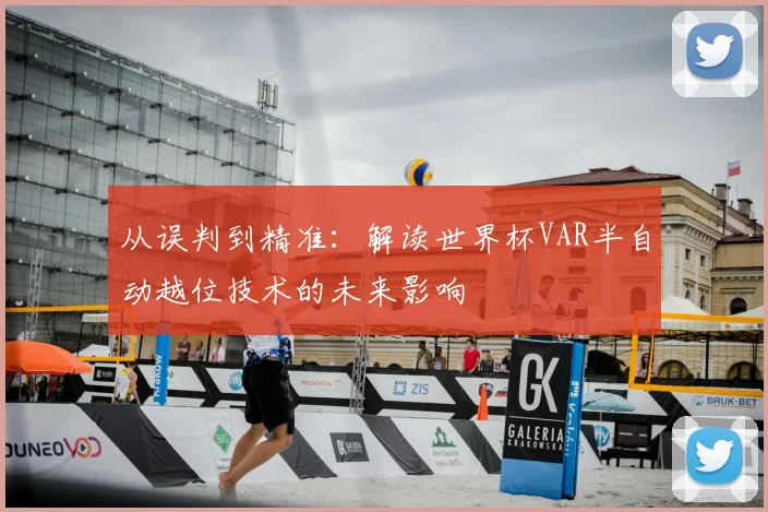 从误判到精准：解读世界杯VAR半自动越位技术的未来影响