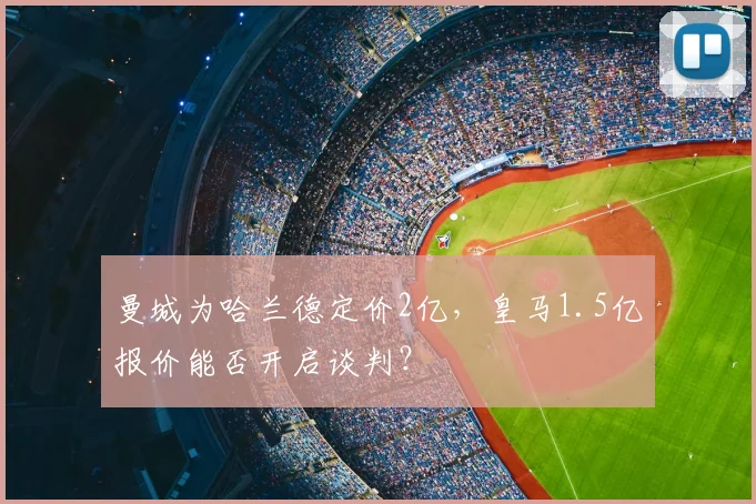 曼城为哈兰德定价2亿，皇马1.5亿报价能否开启谈判？