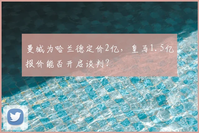 曼城为哈兰德定价2亿,皇马1.5亿报价能否开启谈判?