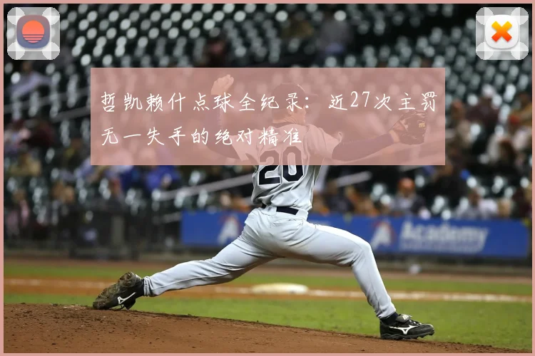 哲凯赖什点球全纪录:近27次主罚无一失手的绝对精准