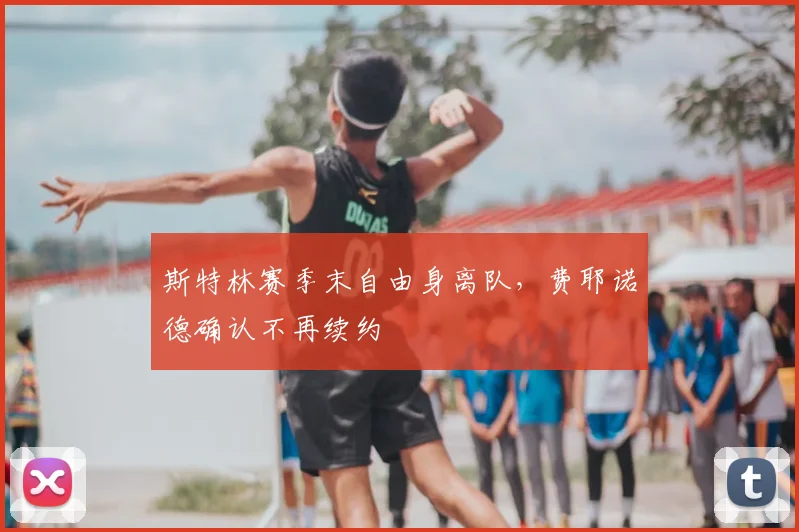 斯特林赛季末自由身离队,费耶诺德确认不再续约