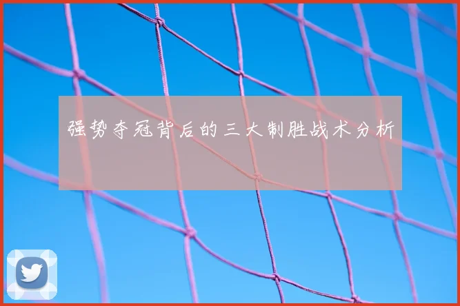 强势夺冠背后的三大制胜战术分析
