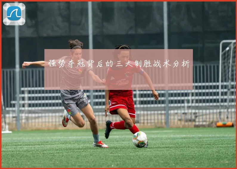 强势夺冠背后的三大制胜战术分析