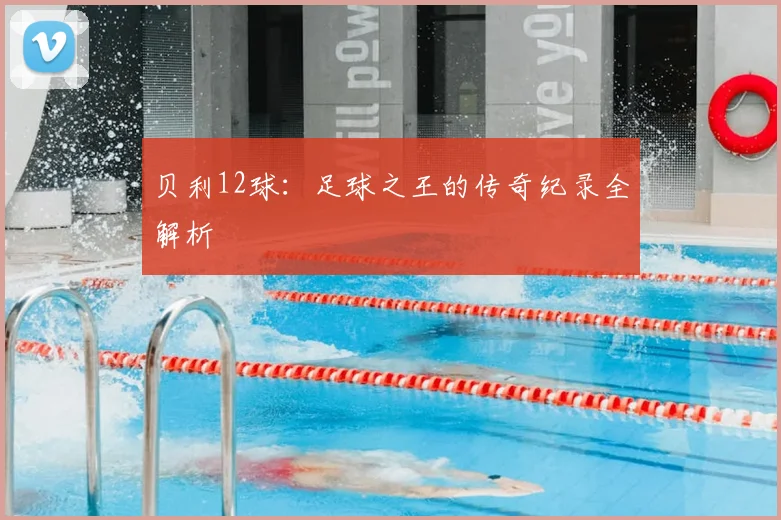 贝利12球：足球之王的传奇纪录全解析