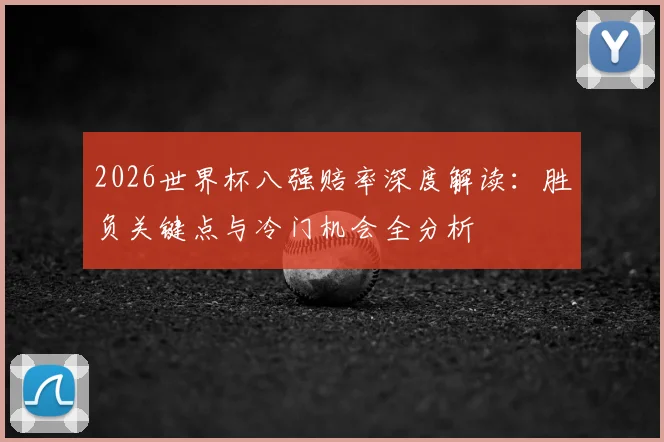 2026世界杯八强赔率深度解读:胜负关键点与冷门机会全分析
